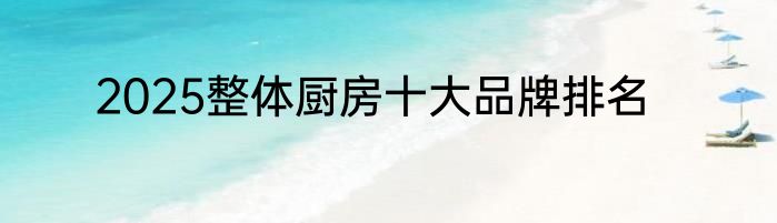 2025整体厨房十大品牌排名
