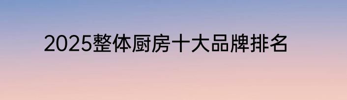 2025整体厨房十大品牌排名