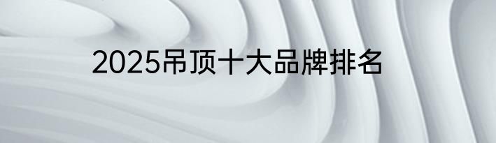 2025吊顶十大品牌排名