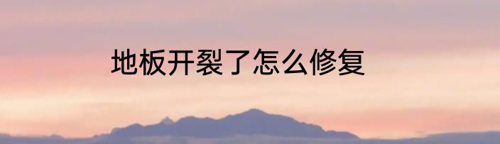 地板开裂了怎么修复