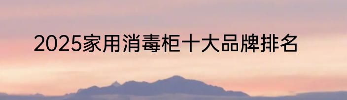 2025家用消毒柜十大品牌排名