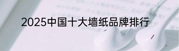 2025中国十大墙纸品牌排行