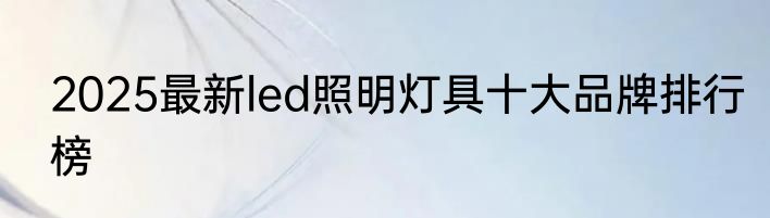 2025最新led照明灯具十大品牌排行榜