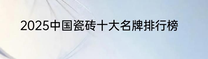 2025中国瓷砖十大名牌排行榜