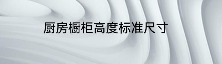 厨房橱柜高度标准尺寸