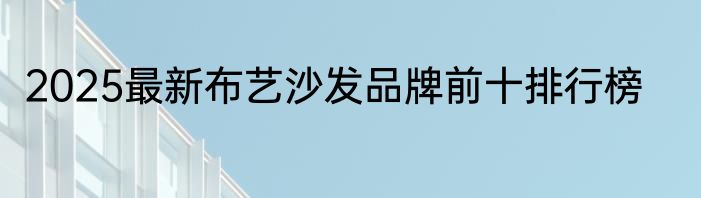 2025最新布艺沙发品牌前十排行榜