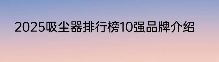 2025吸尘器排行榜10强品牌介绍