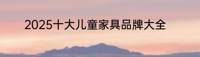 2025十大儿童家具品牌大全