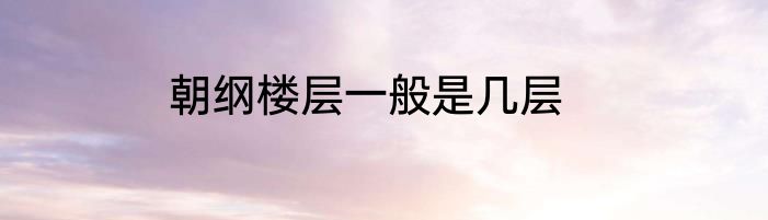 朝纲楼层一般是几层