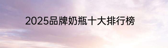 2025品牌奶瓶十大排行榜