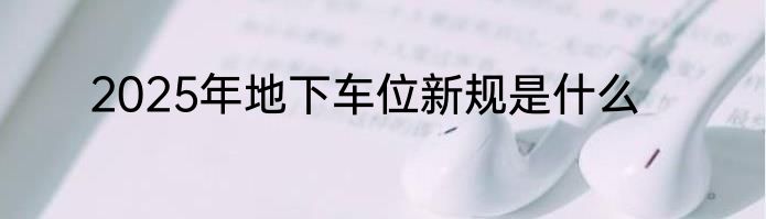 2025年地下车位新规是什么
