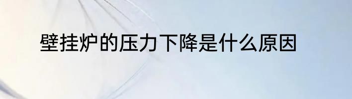 壁挂炉的压力下降是什么原因