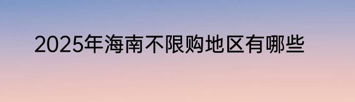 2025年海南不限购地区有哪些