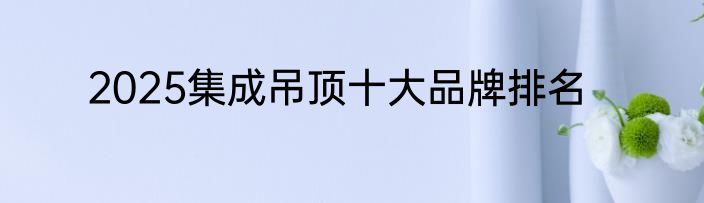 2025集成吊顶十大品牌排名