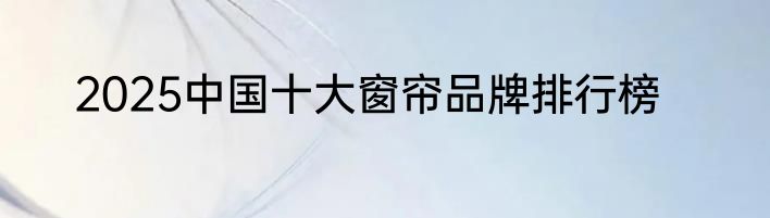 2025中国十大窗帘品牌排行榜