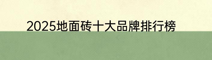 2025地面砖十大品牌排行榜