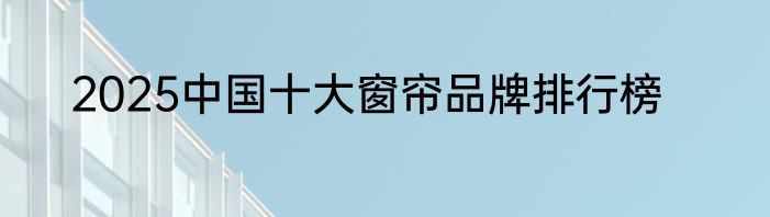 2025中国十大窗帘品牌排行榜