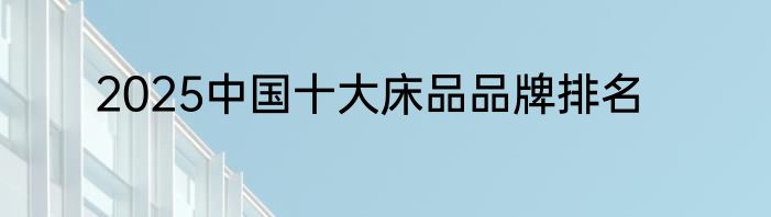 2025中国十大床品品牌排名