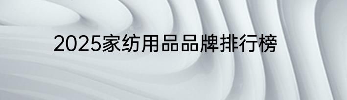 2025家纺用品品牌排行榜