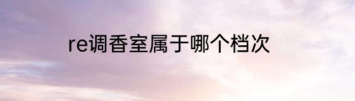 re调香室属于哪个档次