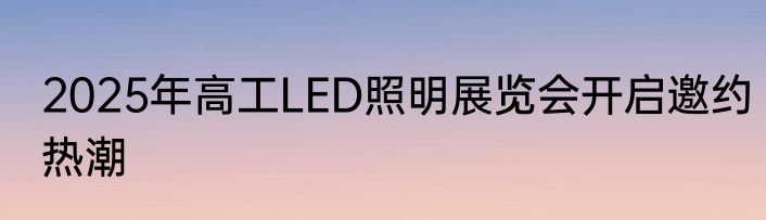 2025年高工LED照明展览会开启邀约热潮