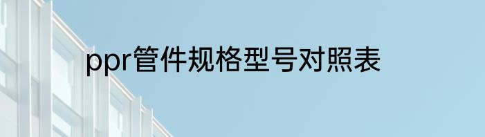 ppr管件规格型号对照表