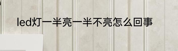led灯一半亮一半不亮怎么回事
