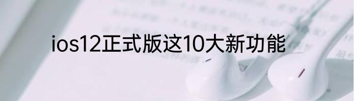 ios12正式版这10大新功能