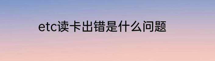 etc读卡出错是什么问题