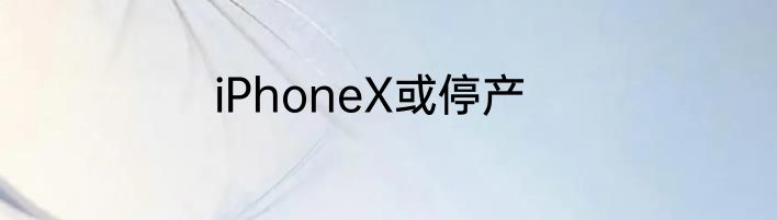 iPhoneX或停产