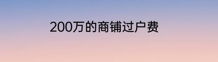 200万的商铺过户费