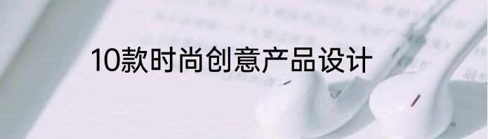 10款时尚创意产品设计