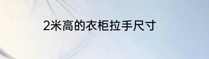 2米高的衣柜拉手尺寸