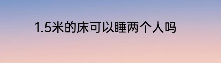1.5米的床可以睡两个人吗