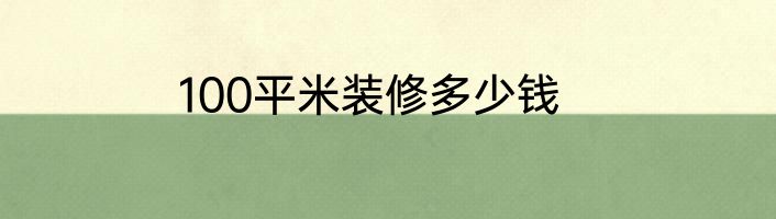 100平米装修多少钱