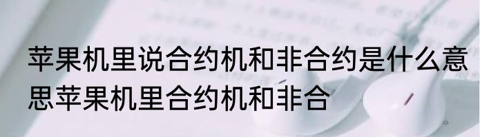 苹果机里说合约机和非合约是什么意思苹果机里合约机和非合