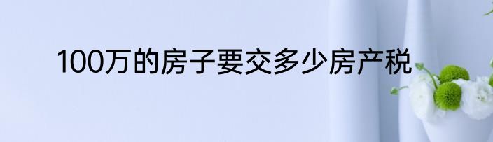 100万的房子要交多少房产税