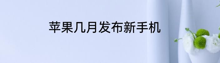 苹果几月发布新手机