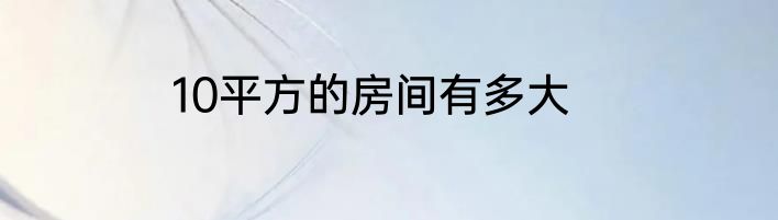 10平方的房间有多大