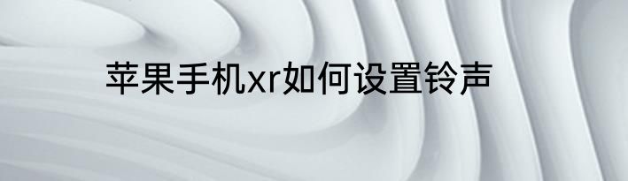 苹果手机xr如何设置铃声