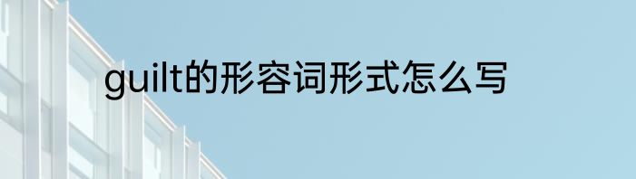 guilt的形容词形式怎么写