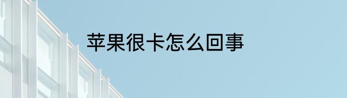 苹果很卡怎么回事