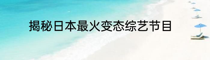 揭秘日本最火变态综艺节目