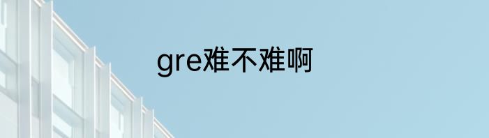 gre难不难啊