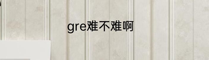 gre难不难啊