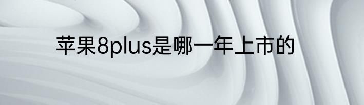 苹果8plus是哪一年上市的