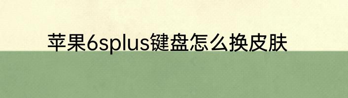 苹果6splus键盘怎么换皮肤