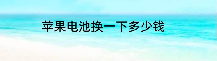 苹果电池换一下多少钱