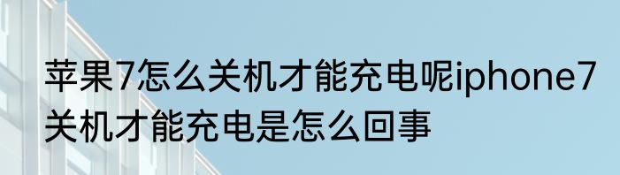 苹果7怎么关机才能充电呢iphone7关机才能充电是怎么回事