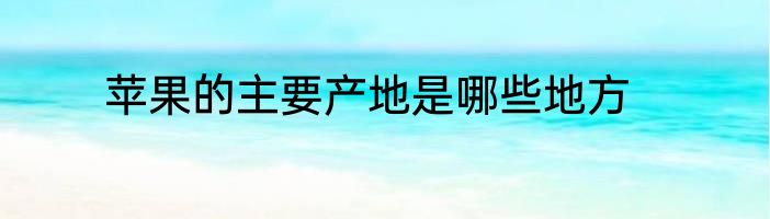 苹果的主要产地是哪些地方